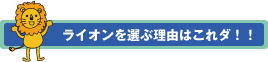 ライオンを選ぶ理由はこれだ！